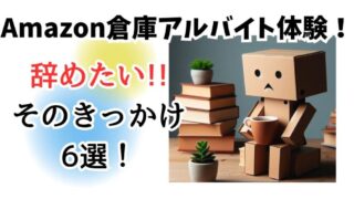 【Amazon倉庫アルバイト体験記】辞めたい!!そのきっかけ6選！ 