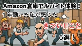 【アマゾン倉庫アルバイト】１年働いて感じた６つの「きつい」を解説！ 